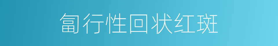 匐行性回状红斑的同义词