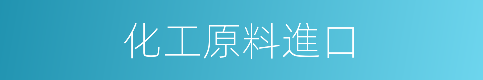 化工原料進口的同義詞