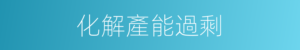 化解產能過剩的同義詞