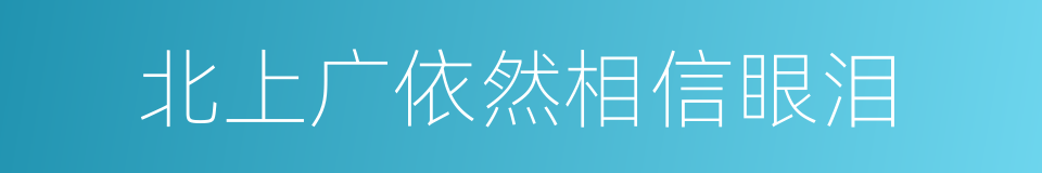 北上广依然相信眼泪的同义词