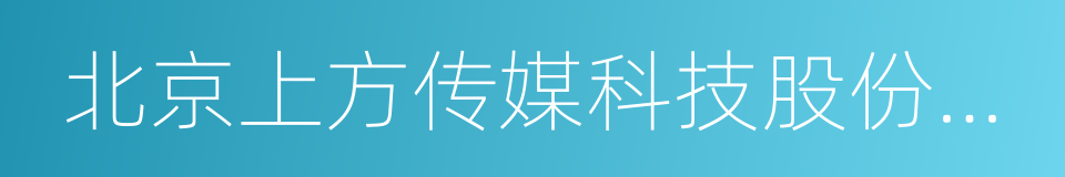 北京上方传媒科技股份有限公司的同义词