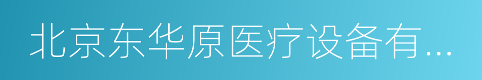 北京东华原医疗设备有限责任公司的同义词