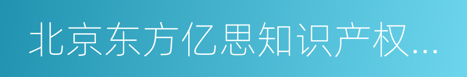 北京东方亿思知识产权代理有限责任公司的同义词