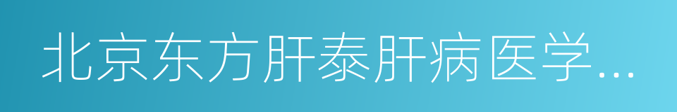 北京东方肝泰肝病医学研究院的同义词