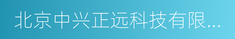 北京中兴正远科技有限公司的同义词