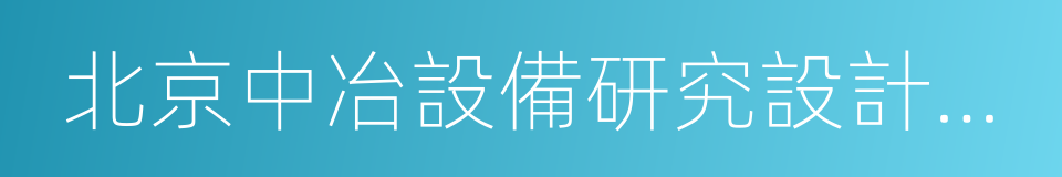 北京中冶設備研究設計總院有限公司的同義詞