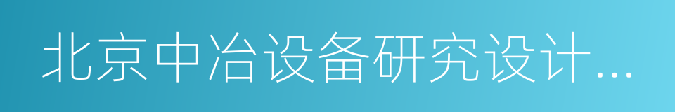 北京中冶设备研究设计总院有限公司的同义词