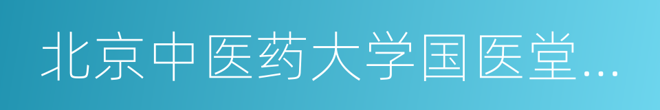 北京中医药大学国医堂中医门诊部的同义词