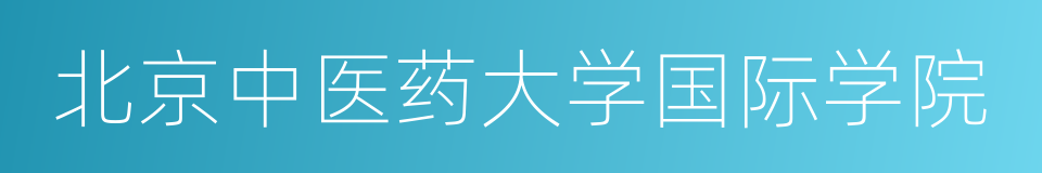 北京中医药大学国际学院的意思