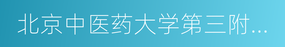 北京中医药大学第三附属医院的同义词