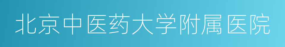 北京中医药大学附属医院的同义词