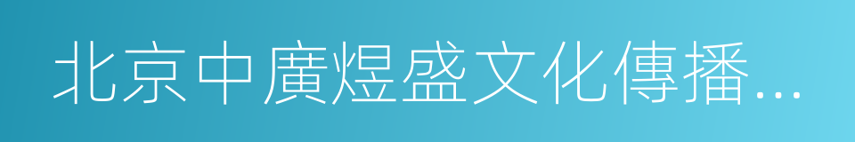 北京中廣煜盛文化傳播有限公司的意思