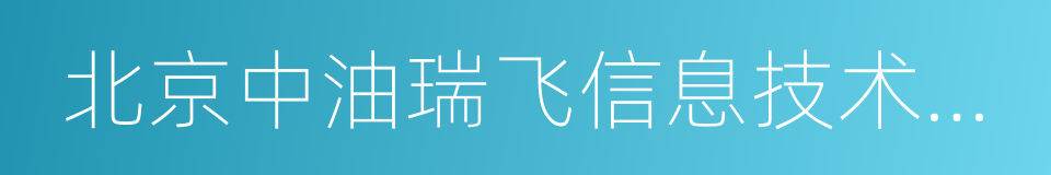 北京中油瑞飞信息技术有限责任公司的同义词