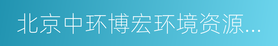 北京中环博宏环境资源科技有限公司的同义词