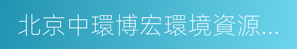 北京中環博宏環境資源科技有限公司的同義詞