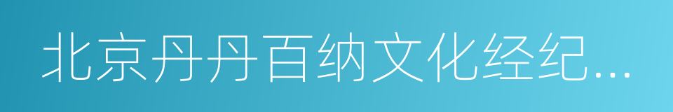 北京丹丹百纳文化经纪有限公司的同义词