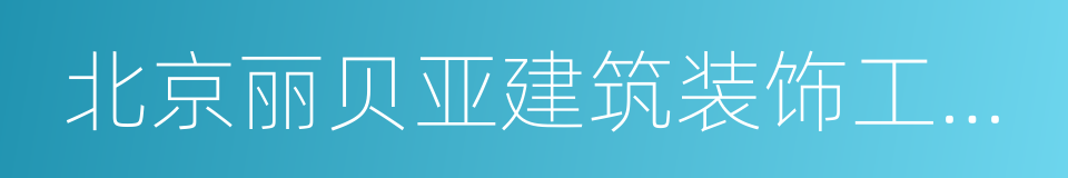 北京丽贝亚建筑装饰工程有限公司的同义词