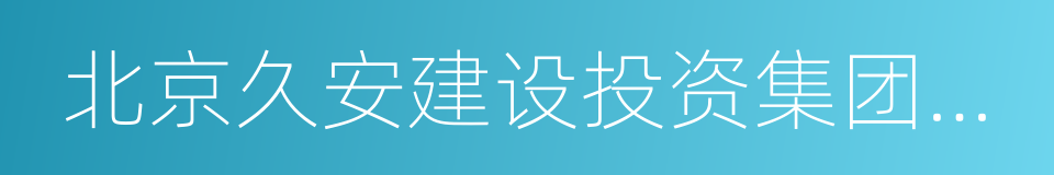 北京久安建设投资集团有限公司的同义词