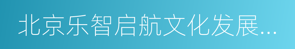 北京乐智启航文化发展有限公司的同义词