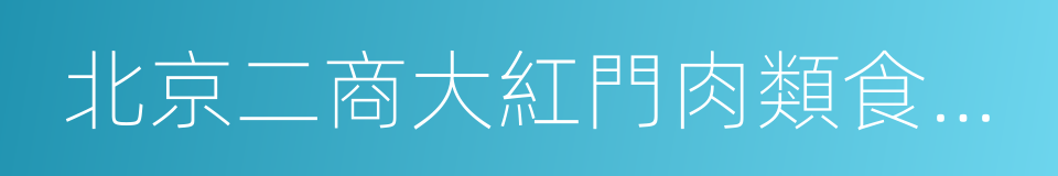 北京二商大紅門肉類食品有限公司的同義詞