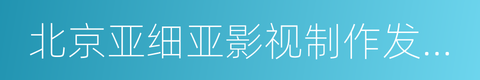 北京亚细亚影视制作发行有限公司的同义词