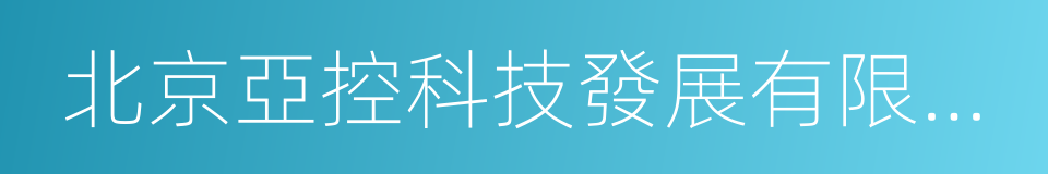 北京亞控科技發展有限公司的意思