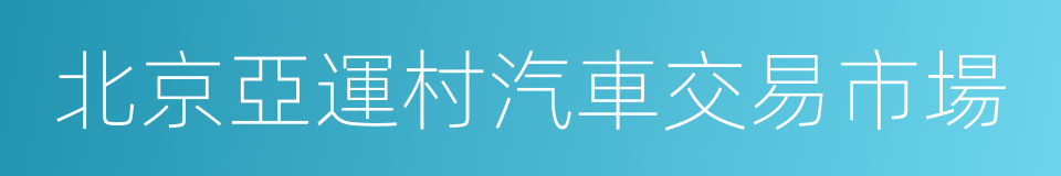 北京亞運村汽車交易市場的同義詞