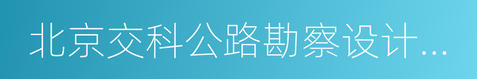 北京交科公路勘察设计研究院有限公司的同义词