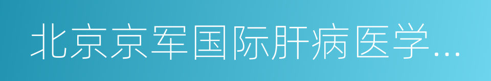 北京京军国际肝病医学研究院的同义词