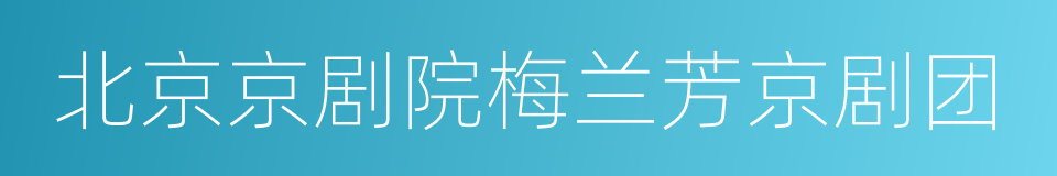 北京京剧院梅兰芳京剧团的同义词