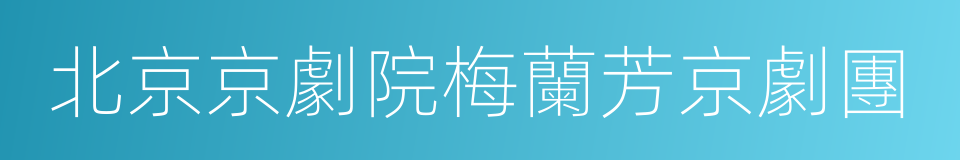 北京京劇院梅蘭芳京劇團的同義詞