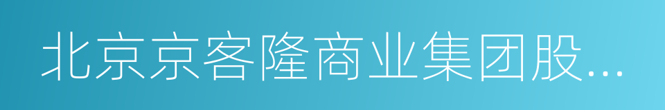 北京京客隆商业集团股份有限公司的同义词