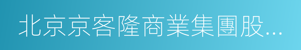 北京京客隆商業集團股份有限公司的意思