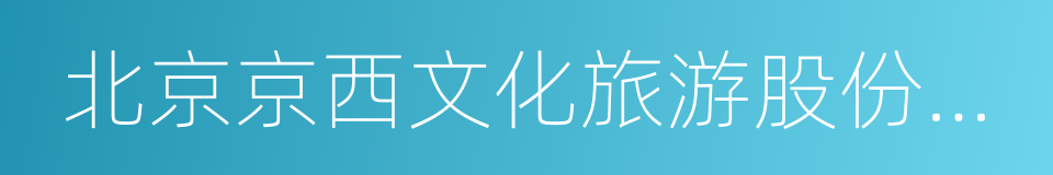 北京京西文化旅游股份有限公司的同义词