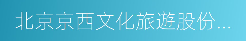 北京京西文化旅遊股份有限公司的同義詞