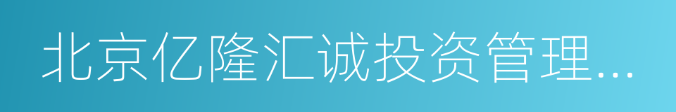 北京亿隆汇诚投资管理有限责任公司的同义词