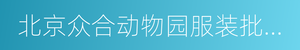 北京众合动物园服装批发市场的同义词