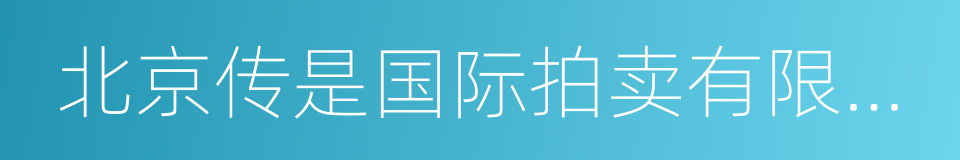 北京传是国际拍卖有限责任公司的同义词