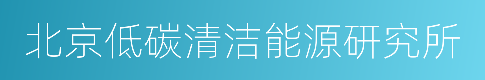 北京低碳清洁能源研究所的同义词