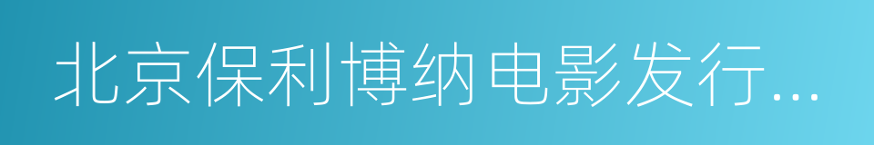 北京保利博纳电影发行有限公司的同义词