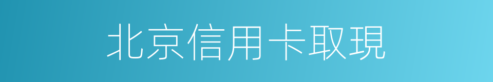 北京信用卡取現的同義詞