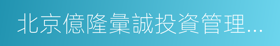 北京億隆彙誠投資管理有限責任公司的同義詞