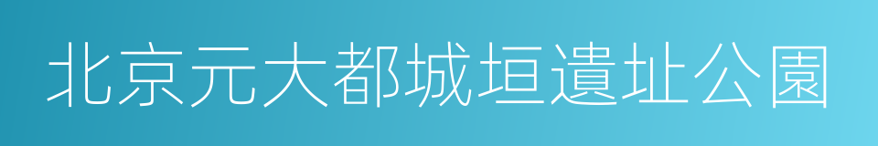 北京元大都城垣遺址公園的同義詞