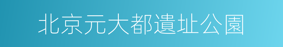 北京元大都遺址公園的同義詞