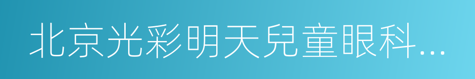 北京光彩明天兒童眼科醫院的同義詞