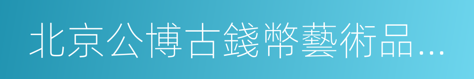 北京公博古錢幣藝術品鑒定有限公司的同義詞