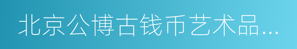 北京公博古钱币艺术品鉴定有限公司的同义词