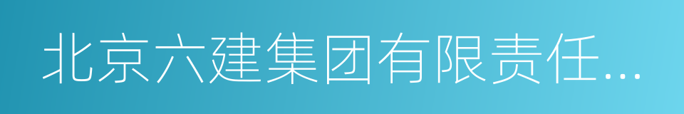 北京六建集团有限责任公司的同义词