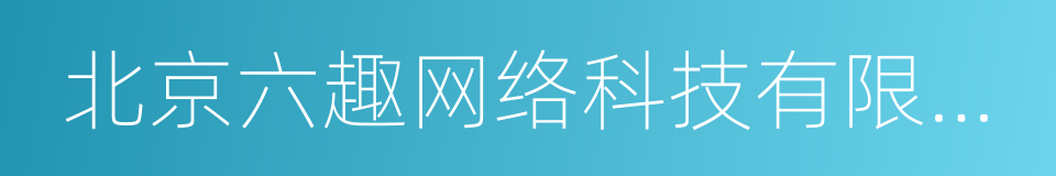 北京六趣网络科技有限公司的同义词