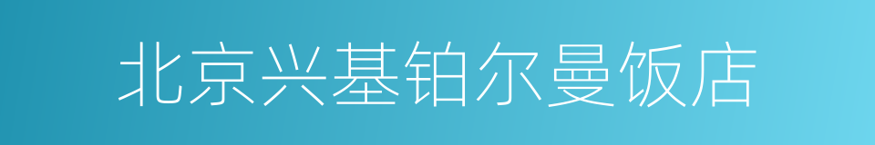 北京兴基铂尔曼饭店的同义词